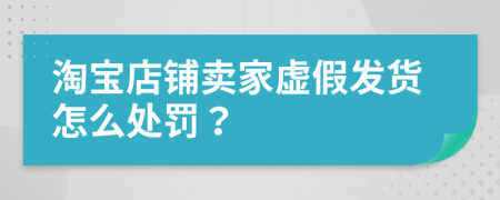 淘寶店鋪賣家虛假發(fā)貨怎么處罰？