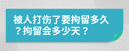 被人打傷了要拘留多久？拘留會多少天？