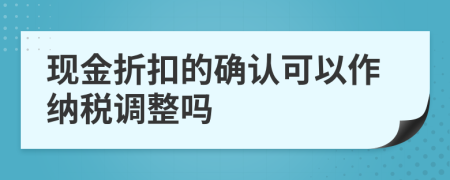 現(xiàn)金折扣的確認(rèn)可以作納稅調(diào)整嗎