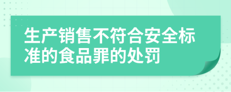 生產(chǎn)銷售不符合安全標(biāo)準(zhǔn)的食品罪的處罰