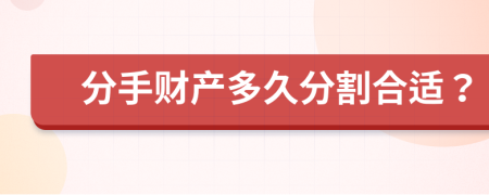 分手財產(chǎn)多久分割合適？