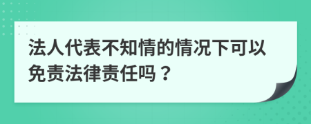 法人代表不知情的情況下可以免責法律責任嗎？