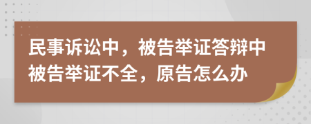 民事訴訟中，被告舉證答辯中被告舉證不全，原告怎么辦