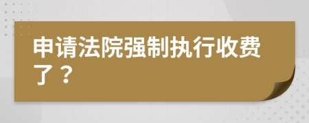 申請法院強制執(zhí)行收費了？