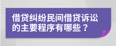 借貸糾紛民間借貸訴訟的主要程序有哪些？