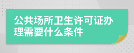 公共場所衛(wèi)生許可證辦理需要什么條件
