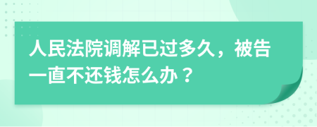 人民法院調(diào)解已過(guò)多久，被告一直不還錢怎么辦？