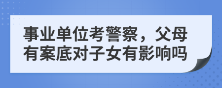 事業(yè)單位考警察，父母有案底對子女有影響嗎