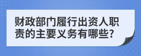 財政部門履行出資人職責的主要義務有哪些?