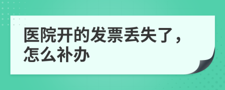 醫(yī)院開(kāi)的發(fā)票丟失了，怎么補(bǔ)辦