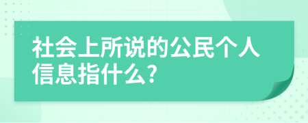 社會(huì)上所說(shuō)的公民個(gè)人信息指什么?