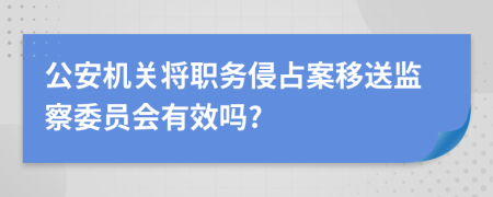 公安機(jī)關(guān)將職務(wù)侵占案移送監(jiān)察委員會(huì)有效嗎?
