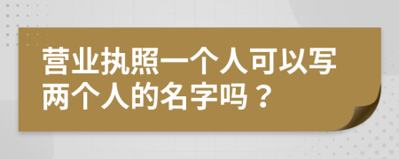 營業(yè)執(zhí)照一個人可以寫兩個人的名字嗎？