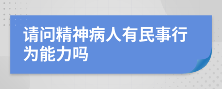 請(qǐng)問精神病人有民事行為能力嗎