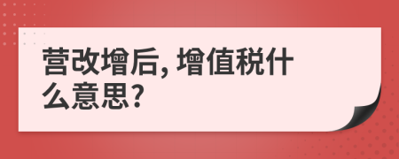 營(yíng)改增后, 增值稅什么意思?