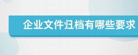 企業(yè)文件歸檔有哪些要求