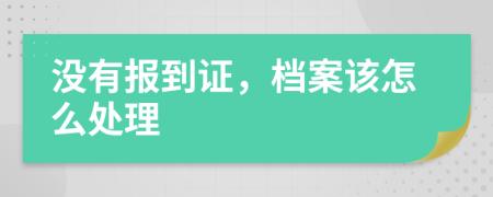 沒(méi)有報(bào)到證，檔案該怎么處理
