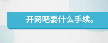 開網(wǎng)吧要什么手續(xù)。