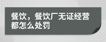 餐飲，餐飲廠無證經(jīng)營都怎么處罰