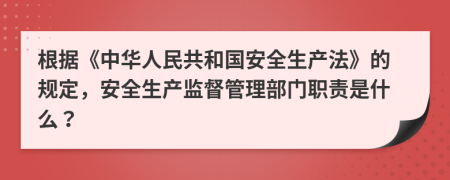 根據(jù)《中華人民共和國(guó)安全生產(chǎn)法》的規(guī)定，安全生產(chǎn)監(jiān)督管理部門職責(zé)是什么？