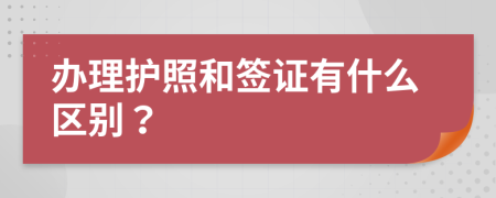 辦理護(hù)照和簽證有什么區(qū)別？