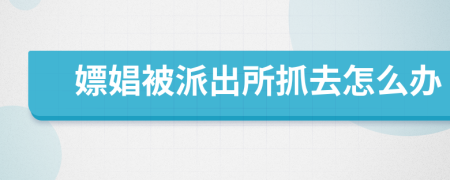 嫖娼被派出所抓去怎么辦