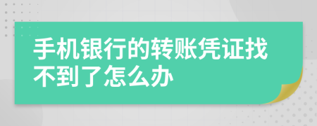 手機(jī)銀行的轉(zhuǎn)賬憑證找不到了怎么辦