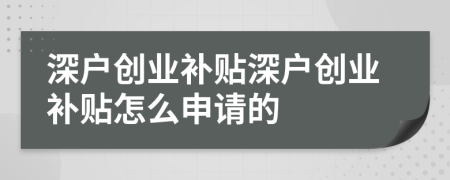 深戶創(chuàng)業(yè)補貼深戶創(chuàng)業(yè)補貼怎么申請的