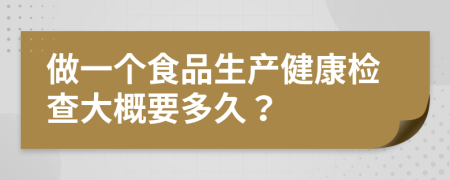 做一個食品生產(chǎn)健康檢查大概要多久？