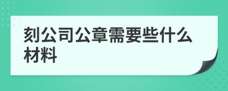 刻公司公章需要些什么材料