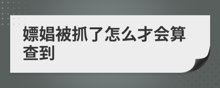 嫖娼被抓了怎么才會算查到