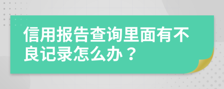 信用報告查詢里面有不良記錄怎么辦？