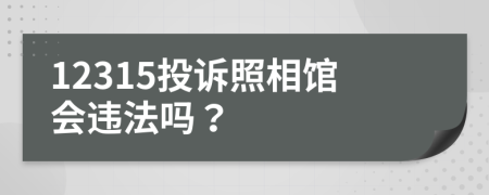 12315投訴照相館會違法嗎？