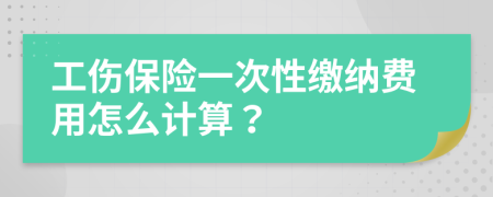 工傷保險一次性繳納費用怎么計算？