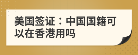 美國(guó)簽證：中國(guó)國(guó)籍可以在香港用嗎