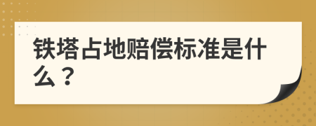 鐵塔占地賠償標(biāo)準(zhǔn)是什么？