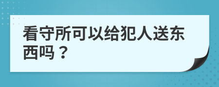 看守所可以給犯人送東西嗎？