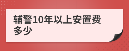 輔警10年以上安置費(fèi)多少