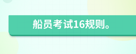 船員考試16規(guī)則。