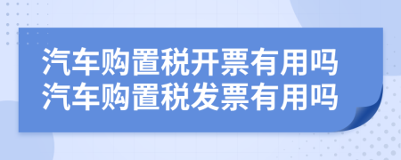 汽車購(gòu)置稅開票有用嗎汽車購(gòu)置稅發(fā)票有用嗎