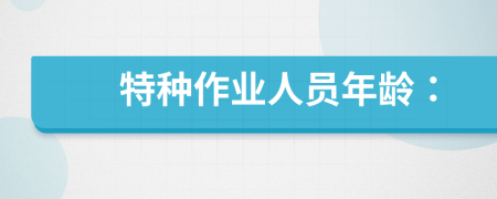 特種作業(yè)人員年齡：
