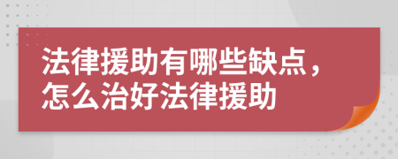 法律援助有哪些缺點，怎么治好法律援助