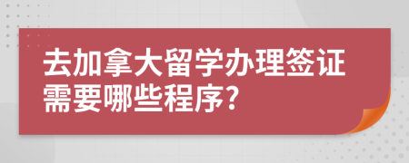 去加拿大留學(xué)辦理簽證需要哪些程序?