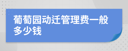 葡萄園動遷管理費(fèi)一般多少錢