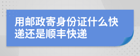 用郵政寄身份證什么快遞還是順豐快遞