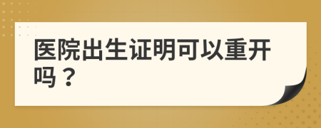 醫(yī)院出生證明可以重開(kāi)嗎？