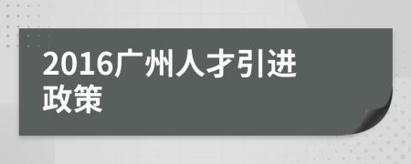 2016廣州人才引進(jìn)政策