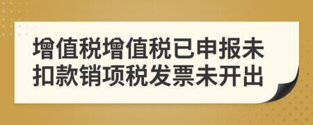 增值稅增值稅已申報(bào)未扣款銷項(xiàng)稅發(fā)票未開(kāi)出