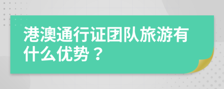 港澳通行證團(tuán)隊(duì)旅游有什么優(yōu)勢？