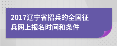 2017遼寧省招兵的全國(guó)征兵網(wǎng)上報(bào)名時(shí)間和條件